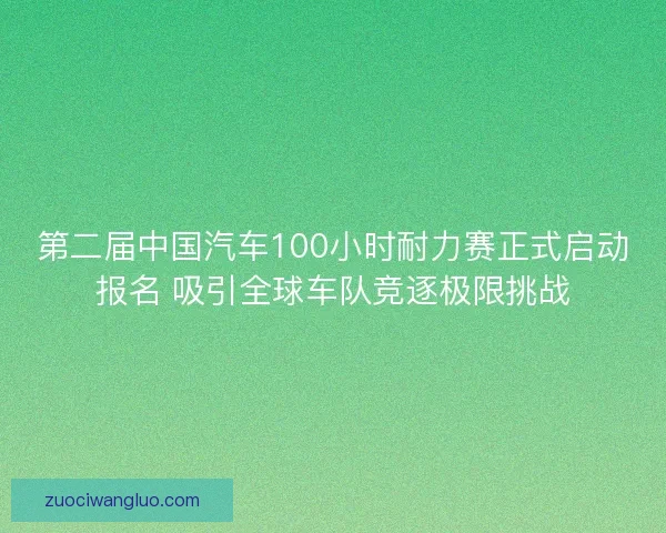 第二届中国汽车100小时耐力赛正式启动报名 吸引全球车队竞逐极限挑战