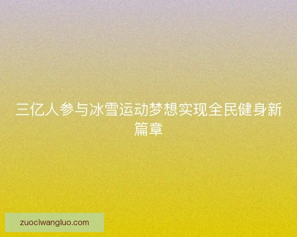 三亿人参与冰雪运动梦想实现全民健身新篇章